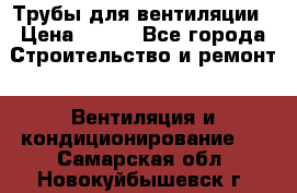 Трубы для вентиляции › Цена ­ 473 - Все города Строительство и ремонт » Вентиляция и кондиционирование   . Самарская обл.,Новокуйбышевск г.